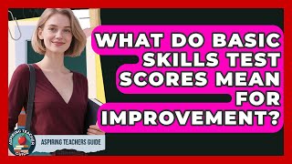 What Do Basic Skills Test Scores Mean For Improvement? - Aspiring Teacher Guide