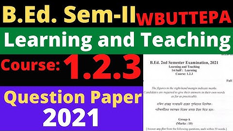 B.Ed. ( Sem.-2) Question Paper-2021 Course: 1.2.3 Learning & Teaching (1st & 2nd Half) WBUTTEPA
