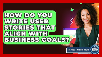 How Do You Write User Stories That Align With Business Goals? - The Project Manager Toolkit