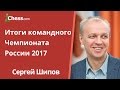 Итоги командного Чемпионата России 2017 по шахматам подводит МГ Сергей Шипов