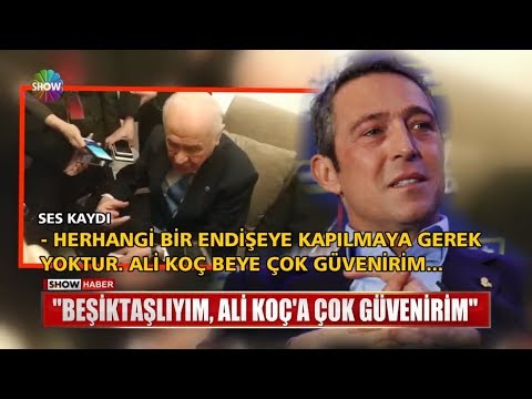 "Beşiktaşlıyım, Ali Koç'a çok güvenirim"