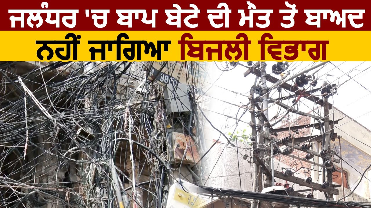 Jalandhar में High Volatge तार से करंट लगने से बाप बेटे की मौत के बाद भी नहीं जागा बिजली विभाग