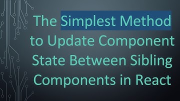 The Simplest Method to Update Component State Between Sibling Components in React