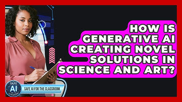 How Is Generative AI Creating Novel Solutions In Science And Art? - Safe AI for The Classroom