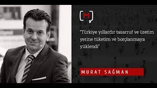 Murat Sağman: “Türkiye yıllardır tasarruf ve üretim yerine tüketim ve borçlanmaya yüklendi”