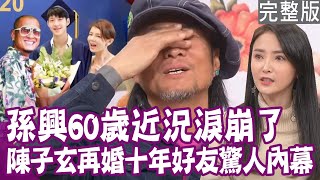 【完整版】睽違20年《家有仙妻》孫興回台灣了！十年好友變情人 陳子玄再婚驚人內幕！談到媽媽淚崩  回台住前妻家 60歲吃軟飯近況全說了！單身行不行20240123（孫興、陳子玄、H、洪素卿）
