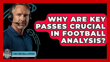 Why Are Key Passes Crucial In Football Analysis? - The Football Xpert