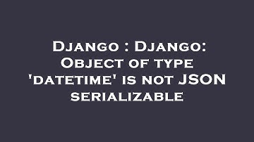Django : Django: Object of type 