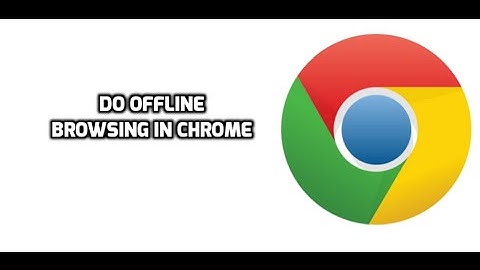 How To Do Offline Browsing in Google Chrome
