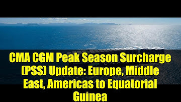 CMA CGM Peak Season Surcharge (PSS) Update: Europe, Middle East, Americas to Equatorial Guinea