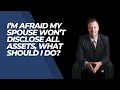 I’m afraid my spouse won’t disclose all assets, what should I do?