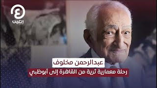 عبدالرحمن مخلوف.. رحلة معمارية ثرية من القاهرة إلى أبوظبي