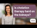 Is chelation therapy hard on the kidneys? | Kidney Risk?