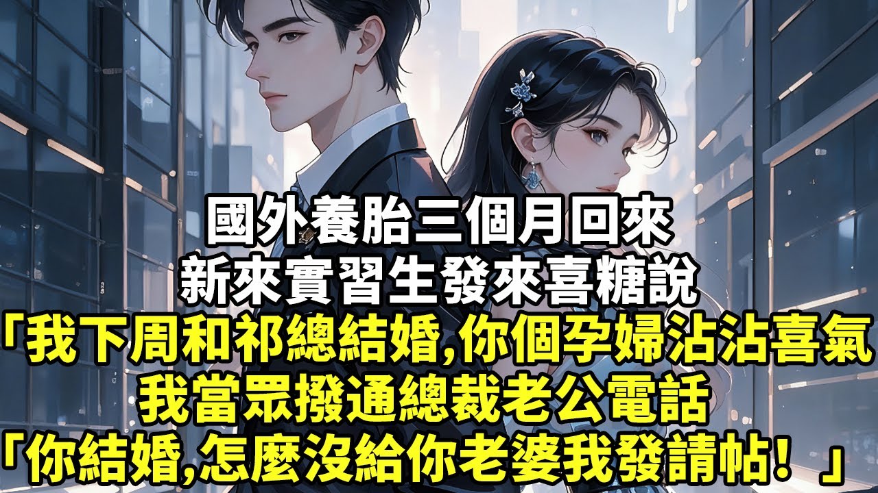 國外養胎三個月回來新來實習生發來喜糖說「我下周和祁總結婚，你個孕婦沾沾喜氣」我當眾撥通總裁老公電話「你結婚，怎麼沒給你老婆我發請帖！」#現實情感#豪門言情#為人處世