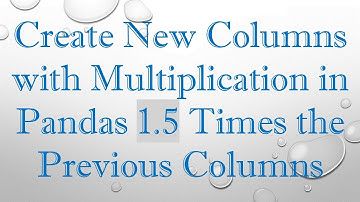 Create New Columns with Multiplication in Pandas 1.5 Times the Previous Columns