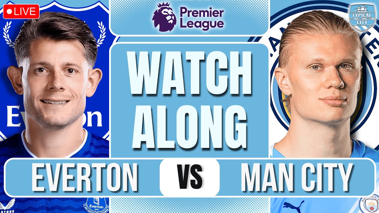 Everton vs Man City LIVE Premier League WATCHALONG