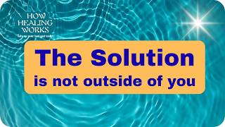 How Healing Works! | The Solution Is Not Outside Of You