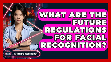 What Are The Future Regulations For Facial Recognition? - Emerging Tech Insider