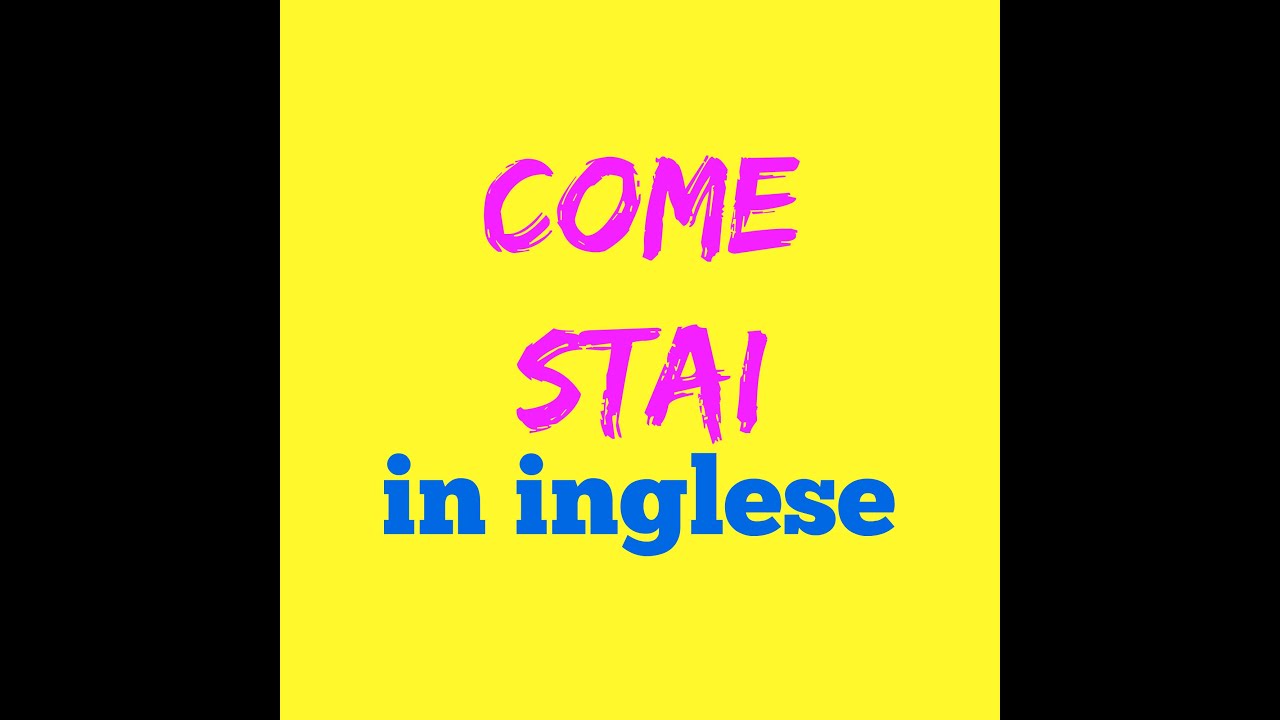 Come Stai in Inglese Come si dice? Come si scrive? Come si pronuncia