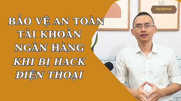BẢO VỆ TÀI KHOẢN NGÂN HÀNG KHI BỊ HACK ĐIỆN THOẠI