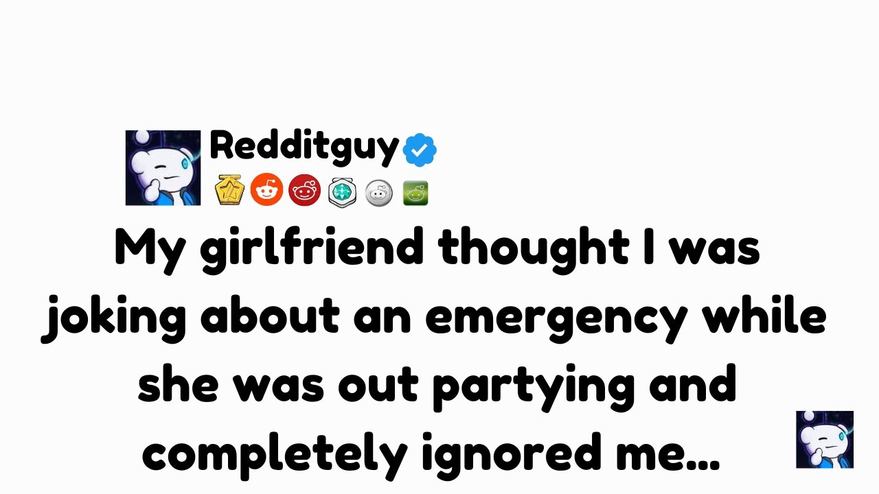 My girlfriend thought I was joking about an emergency while she...|| redditguy