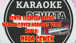 cinta segitiga (bagus wirata ) cover karaoke versi koplo ( nada cewek)
