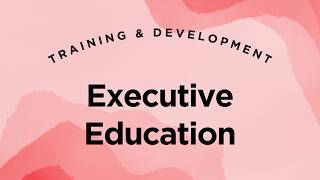 Executive Education and Employee Development - Training & Development Lecture 2.24