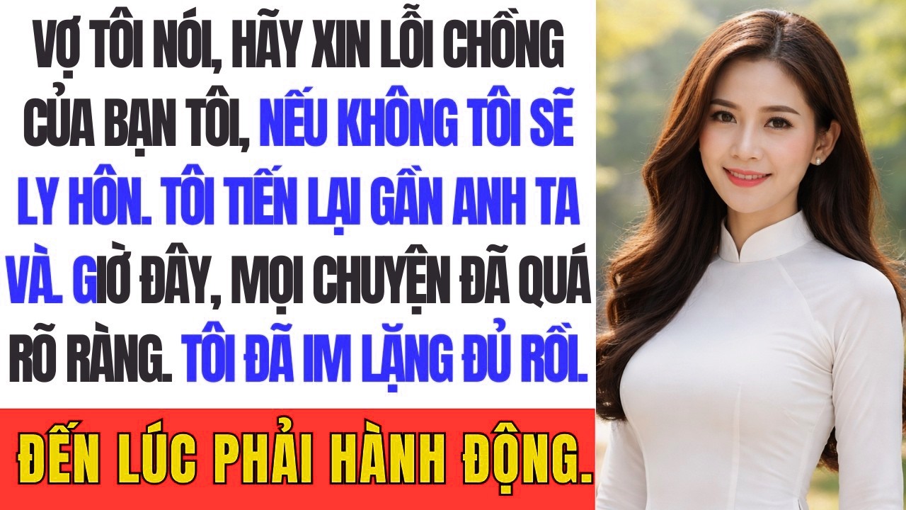 Vợ tôi nói, Hãy xin lỗi chồng của bạn tôi, nếu không tôi sẽ đệ đơn ly hôn Tôi tiến lại gần anh ta