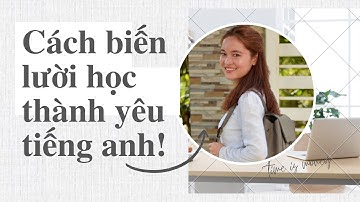 Cách biến lười học thành đam mê học tiếng anh; Bắt đầu học tiếng anh như thế nào?