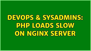 DevOps & SysAdmins: PHP loads slow on nginx server