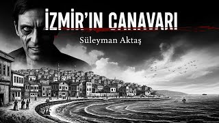 İzmir Canavarı Süleyman Aktaşın Korkunç Hikâyesi