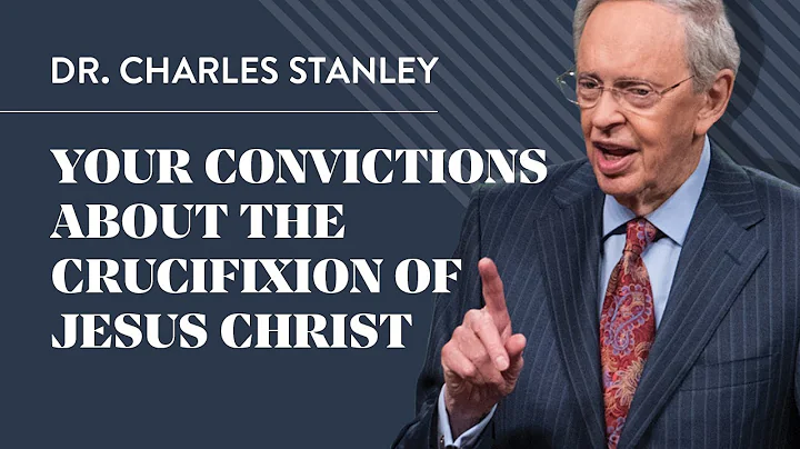 Your Convictions About The Crucifixion Of Jesus Christ – Dr. Charles Stanley