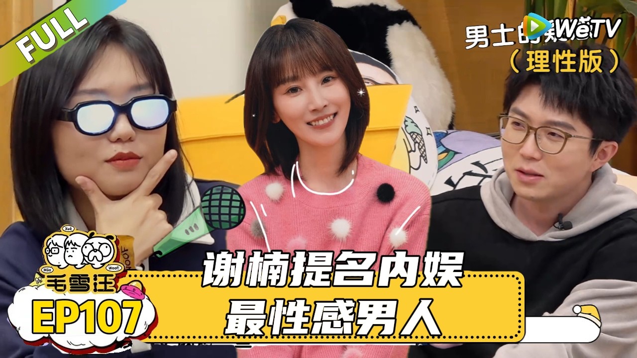 【毛雪汪】 第107期：谢楠提名内娱最性感男人！|《毛雪汪》 #综艺 #毛雪汪#李雪琴#毛不易#谢楠