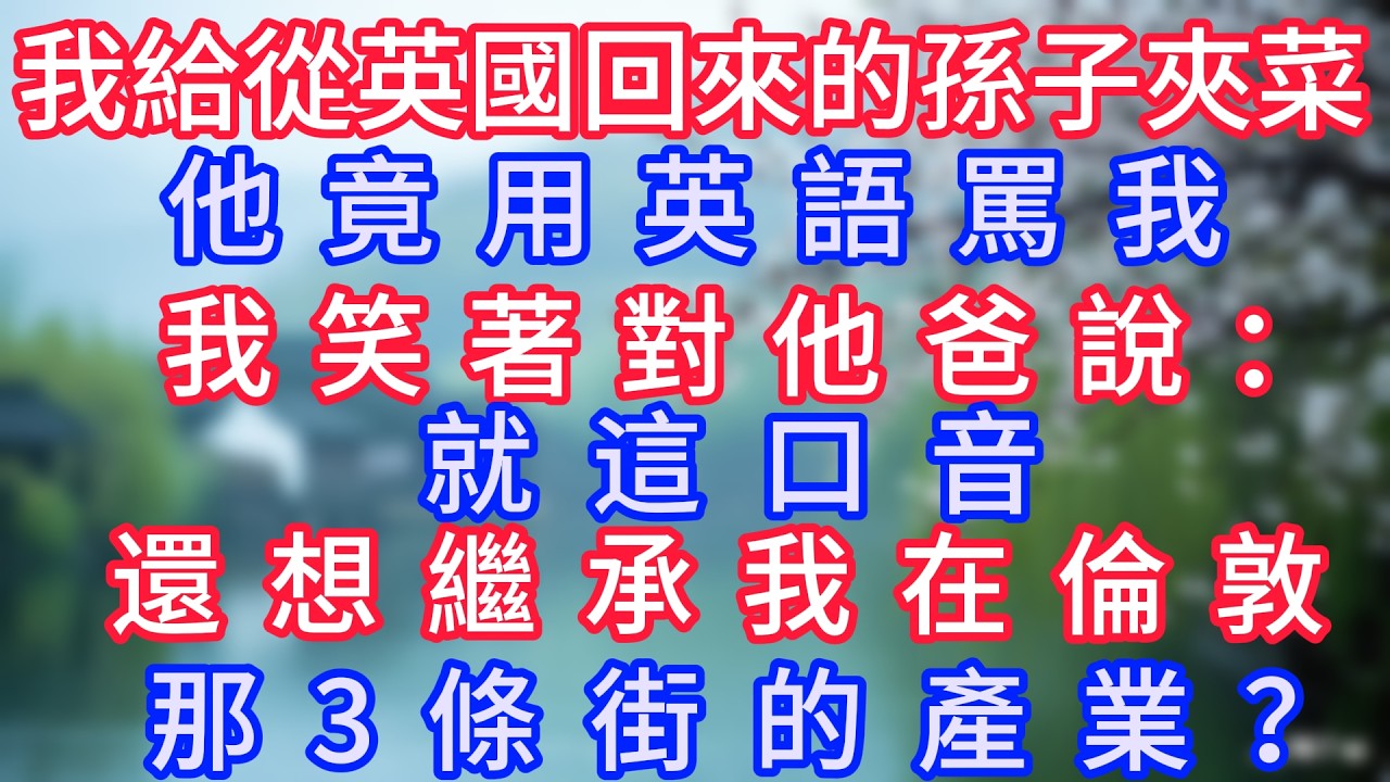 我給從英國留學回來的孫子夾菜，他竟用英語罵我，我笑著對他爸說：“就這口音，還想繼承我在倫敦那3條街的產業？”#岁月温情 #情感故事#幸福生活#為人處世#生活經驗#婆媳故事#子女孝順#孝順#子女不孝