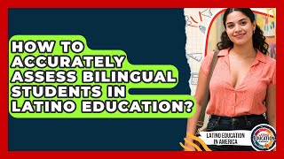 How To Accurately Assess Bilingual Students In Latino Education? - Latino Education in America