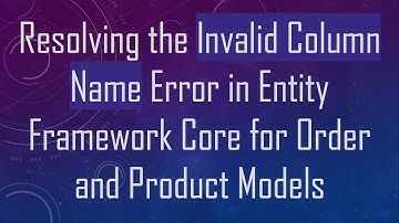 Resolving the Invalid Column Name Error in Entity Framework Core for Order and Product Models