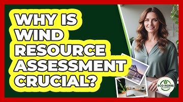 Why Is Wind Resource Assessment Crucial?