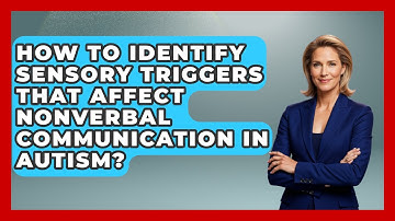 How To Identify Sensory Triggers That Affect Nonverbal Communication In Autism?