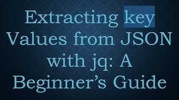 Extracting key Values from JSON with jq: A Beginner’s Guide