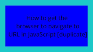 How to get the browser to navigate to URL in JavaScript [duplicate]