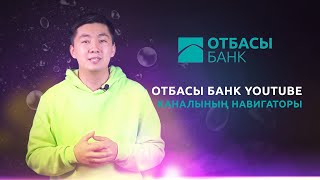 ОТБАСЫ БАНК YOU TUBE КАНАЛЫНЫҢ НАВИГАТОРЫ