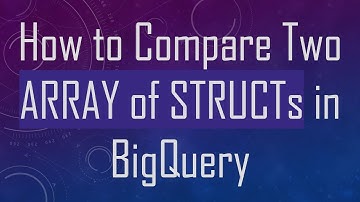 How to Compare Two ARRAY of STRUCTs in BigQuery