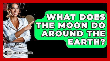 What Does The Moon Do Around The Earth? - Physics Frontier