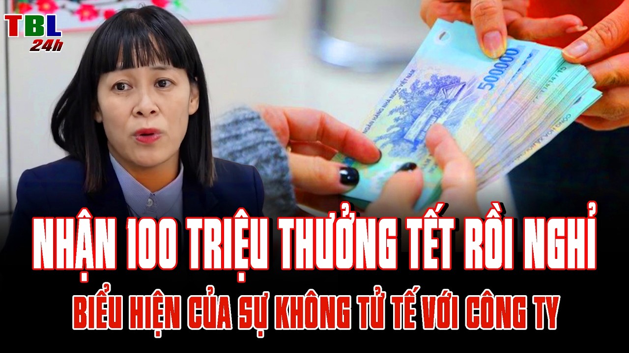 Nhận 100 triệu THƯỞNG TẾT rồi NGHỈ: Biểu hiện của sự KHÔNG TỬ TẾ với công ty?