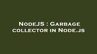 NodeJS : Garbage collector in Node.js