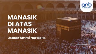 Manasik di Atas Manasik | Ustadz Ammi Nur Baits, ST., BA