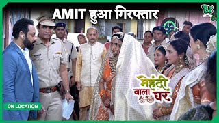 Amit का सच आया सबके सामने, हुई गिरफ्तारी | Mehendi Wala Ghar | On Location|