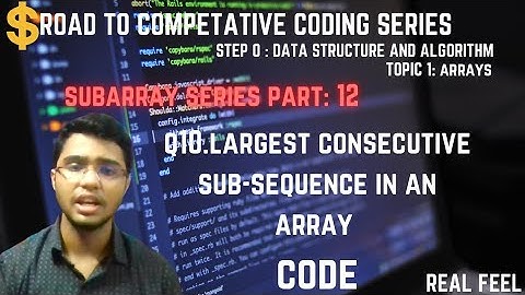 part22|subarraypart12(CODE):Q10 largest consecutive sub-sequence in an array || step 0 :dsa