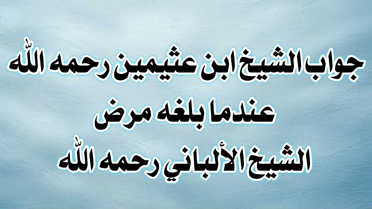 جواب الشيخ ابن عثيمين رحمه الله عندما بلغه مرض الشيخ الألباني رحمه الله