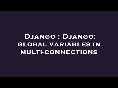 Django : Django: global variables in multi-connections